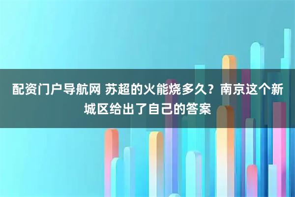 配资门户导航网 苏超的火能烧多久？南京这个新城区给出了自己的答案