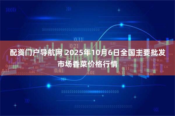 配资门户导航网 2025年10月6日全国主要批发市场香菜价格行情